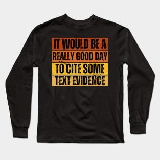 It Would Be A Really Good Day To Cite Some Text Evidence Long Sleeve T-Shirt